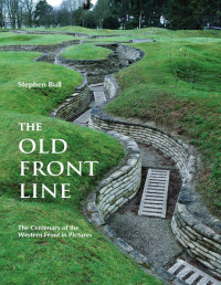 Stephen Bull — The Old Front Line: The Centenary of the Western Front in Pictures