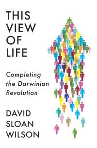 David Sloan Wilson; — This View of Life: Completing the Darwinian Revolution