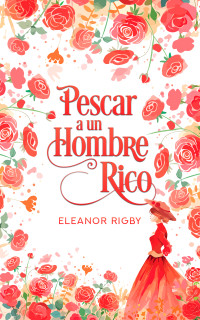 Eleanor Rigby — Pescar a un hombre rico: Una mujer con el corazón roto conoce a un mentiroso encantador (Spanish Edition)