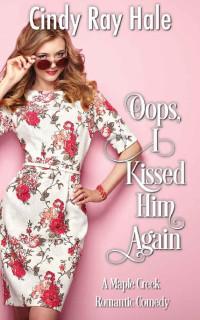 Cindy Ray Hale — A Maple Creek Romantic Comedy: Oops, I Kissed Him Again