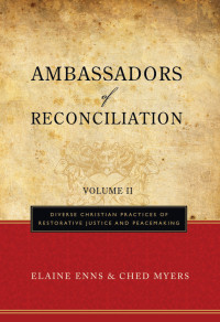 Elaine Enns, Ched Myers — Ambassadors of Reconciliation, Volume II: Diverse Christian Practices of Restorative Justice and Peacemaking