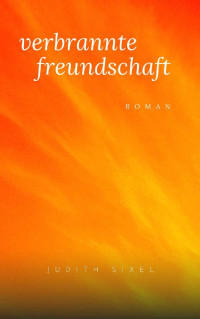 Judith Sixel — Verbrannte Freundschaft: Roman (German Edition)