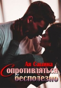 Ая Сашина — Сопротивляться бесполезно (СИ)