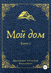 Николай Яковлевич Дружинин — Мой дом. Книга 1