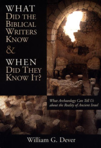 William G. Dever — What Did the Biblical Writers Know, and When Did They Know It?