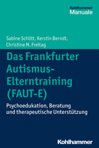 Sabine Schlitt & Kerstin Berndt & Christine M. Freitag — Das Frankfurter Autismus-Elterntraining (FAUT-E): Psychoedukation, Beratung und therapeutische Unterstützung