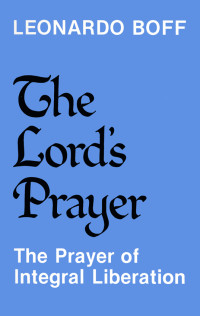 Boff, Leonardo — The Lord's Prayer; The Prayer of Integral Liberation