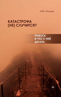 Ирина Юрьевна Млодик — Катастрофа (не) случится? Тревога и что с ней делать