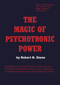 Robert B. Stone — The Magic of Psychotronic Power: Unlock the Secret Door to Power, Love, Health, Fame and Fortune