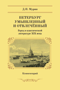 Дмитрий Николаевич Мурин — Петербург умышленный и отвлечённый. Город в классической литературе XIX века. Комментарий