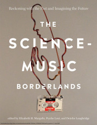 Margulis, Elizabeth H., Psyche Loui & Deirdre Loughridge, eds. — The Science-Music Borderlands：Reckoning with the Past and Imagining the Future