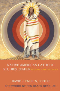 David J. Endres (Editor) — Native American Catholic Studies Reader: History and Theology