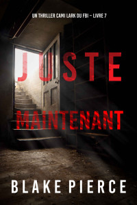 Blake Pierce — Juste maintenant - Un thriller Cami Lark du FBI - Livre 7