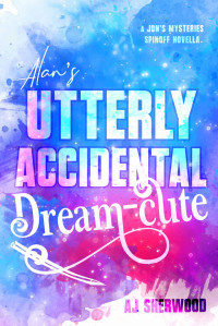 AJ Sherwood — Alan's Utterly Accidental Dream-Cute: A Jon's Mysteries Side Story