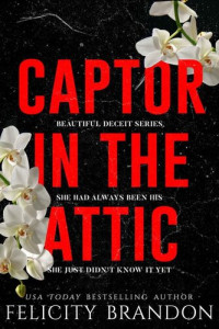 Felicity Brandon — Captor In The Attic: A Dark Captivating Romance (Beautiful Deceit Book 1)