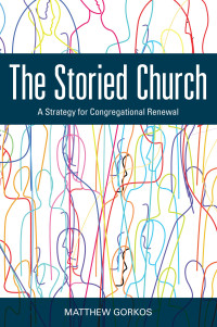 Matthew Gorkos; — The Storied Church: A Strategy for Congregational Renewal