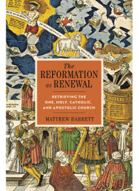 Matthew Barrett; — The Reformation As Renewal