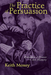 Keith P. F. Moxey, Keith Moxey — The Practice of Persuasion: Paradox and Power in Art History