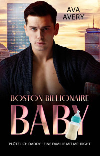 Ava Avery — Plötzlich Daddy: Eine Familie mit Mr. Right (Boston Billionaire Baby 4) (German Edition)