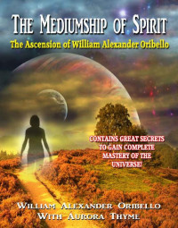 Aurora Thyme & William Oribello — The Mediumship of Spirit: The Ascention of William Alexander Oribello