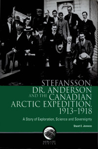 Stuart E. Jenness — Stefansson, Dr. Anderson and the Canadian Arctic Expedition, 1913-1918: A story of exploration, science and sovereignty