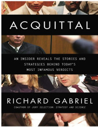 Richard Gabriel [Gabriel, Richard] — Acquittal: An Insider Reveals the Stories and Strategies Behind Today's Most Infamous Verdi Cts