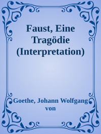 Goethe, Johann Wolfgang von — Faust, Eine Tragödie (Interpretation)