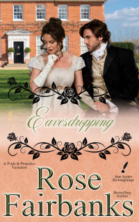 Fairbanks, Rose — Eavesdropping: A Pride and Prejudice Variation (Jane Austen Re-Imaginings Book 10)
