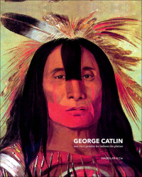 George Catlin — George Catlin une vie à peindre les Indiens des plaines