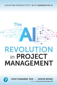 Vijay Kanabar; & Jason Wong & Ricardo Viana Vargas, PhD — The AI Revolution in Project Management