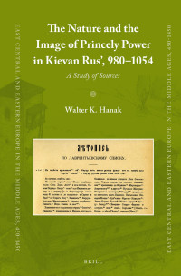 Hanak, Walter K. — The Nature and the Image of Princely Power in Kievan Rus’, 980-1054: A Study of Sources