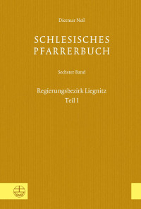 Dietmar Neß, Verein für Schlesische Kirchengeschichte & (Hrsg.) — Schlesisches Pfarrerbuch. Sechster Band: Regierungsbezirk Liegnitz, Teil I