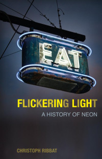 Christoph Ribbat — Flickering Light: A History of Neon