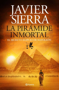 Javier Sierra [Sierra, Javier] — La pirámide inmortal: El secreto egipcio de Napoleón (Spanish Edition)