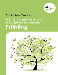 Christina Zacker — Die schönsten Feste und Bräuche im Jahreslauf: Frühling