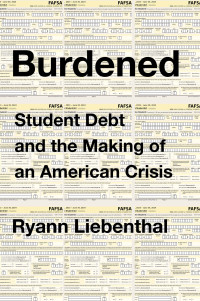 Ryann Liebenthal — Burdened: Student Debt and the Making of an American Crisis