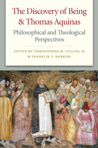 Christopher M. Cullen & Franklin T. Harkins (Editors) — The Discovery of Being and Thomas Aquinas: Philosophical and Theological Perspectives