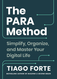 Tiago Forte — The PARA Method: Simplify, Organize, and Master Your Digital Life