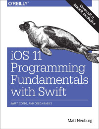 Matt Neuburg — iOS 11 Programming Fundamentals with Swift: Swift, Xcode, and Cocoa Basics