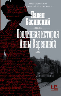 Павел Валерьевич Басинский — Подлинная история Анны Карениной