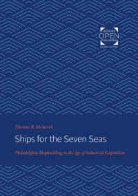 Thomas Heinrich — Ships for the Seven Seas: Philadelphia Shipbuilding in the Age of Industrial Capitalism