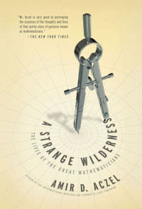 Aczel, Amir D. — A Strange Wilderness · The Lives of the Great Mathematicians