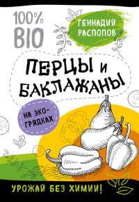 Геннадий Фёдорович Распопов — Перцы и баклажаны на экогрядках. Урожай без химии