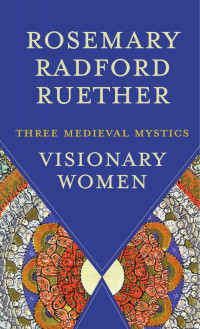 Rosemary Radford Ruether — Visionary Women: Three Medieval Mystics