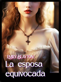 Emily Blayton — La esposa equivocada (Spanish Edition)