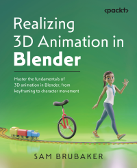 Sam Brubaker — Realizing 3D Animation in Blender: Master the fundamentals of 3D animation in Blender, from keyframing to character movement