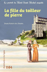 Bruno Robert des Douets — La fille du tailleur de pierre (Le prévôt du Mont Saint Michel enquête t. 5) (French Edition)