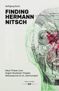 Wolfgang Koch — Finding Hermann Nitsch. Neue Thesen zum Orgien Mysterien Theater. Aktionskunst im 21. Jahrhundert