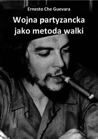 Ernesto Che Guevara — Wojna partyzancka jako metoda walki