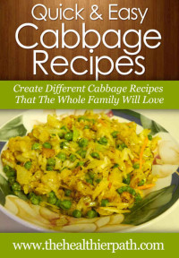 Mary Miller — Cabbage Recipes: Create Different Cabbage Recipes That The Whole Family Will Love. (Quick & Easy Recipes)